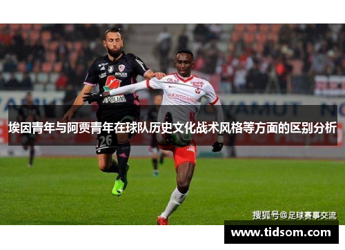 埃因青年与阿贾青年在球队历史文化战术风格等方面的区别分析